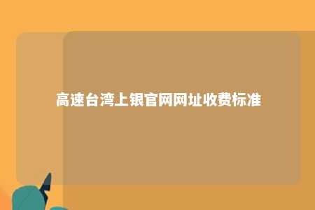 高速台湾上银官网网址收费标准 