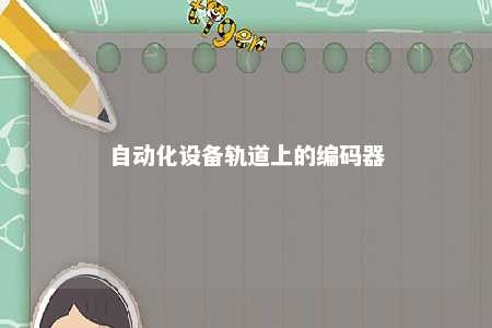 自动化设备轨道上的编码器